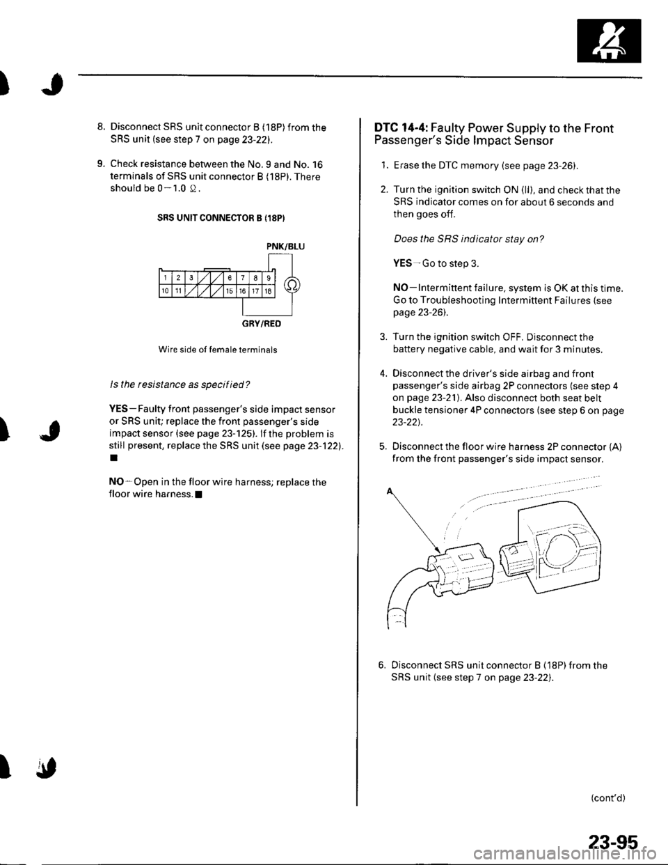 HONDA CIVIC 2003 7.G Workshop Manual )
8. Disconnect SRS unit connector B (18P)from the
SRS unit (see step 7 on page 23-221.
9. Check resistance between the No.9 and No. 16
terminals of SRS unit connector B (18P). There
should be 0-1.0 S HONDA CIVIC 2003 7.G Workshop Manual )
8. Disconnect SRS unit connector B (18P)from the
SRS unit (see step 7 on page 23-221.
9. Check resistance between the No.9 and No. 16
terminals of SRS unit connector B (18P). There
should be 0-1.0 S