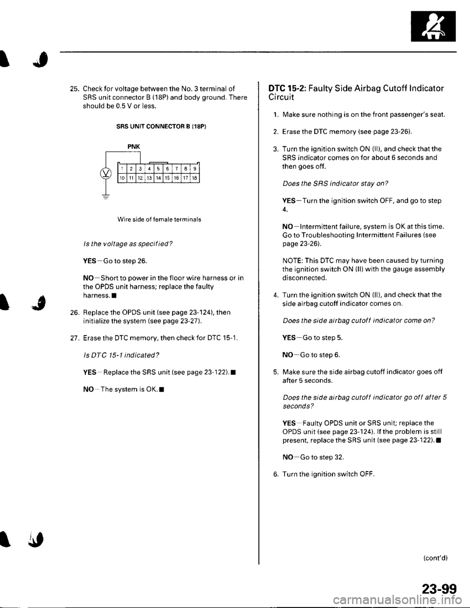 HONDA CIVIC 2003 7.G Workshop Manual J
25. Check for voltage between the No. 3 terminal of
SRS unit connector B (18P) and body ground. There
should be 0.5 V or less.
SRS UNIT CONNECTOR B (18P)
Wire side of temale terminals
ls the voltage