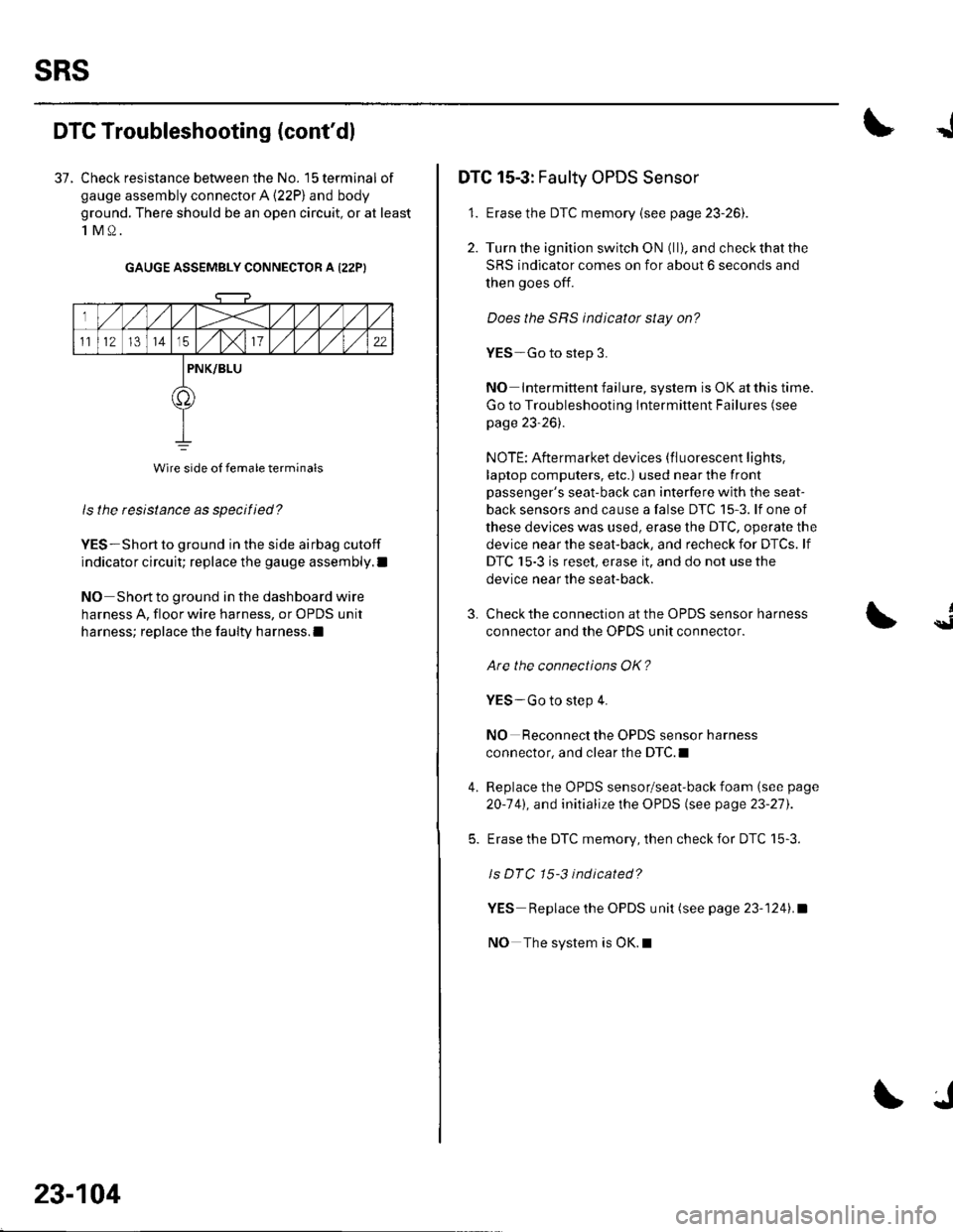 HONDA CIVIC 2003 7.G Workshop Manual sRs
DTG Troubleshooting (contdl
37. Check resistance between the No. 15 terminal of
gauge assembly connector A (22P) and body
ground. There should be an open circuit, or at least
1M0.
GAUGE ASSEMBLY HONDA CIVIC 2003 7.G Workshop Manual sRs
DTG Troubleshooting (contdl
37. Check resistance between the No. 15 terminal of
gauge assembly connector A (22P) and body
ground. There should be an open circuit, or at least
1M0.
GAUGE ASSEMBLY
