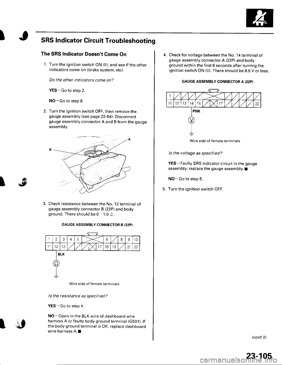 HONDA CIVIC 2003 7.G Workshop Manual I
d
\9I
SRS Indicator Circuit Troubleshooting
The SRS Indicator Doesnt Come On
1. Turn the ignition switch ON (ll), and see if the otherindicators come on {brake system, etc).
Do the other indicators HONDA CIVIC 2003 7.G Workshop Manual I
d
\9I
SRS Indicator Circuit Troubleshooting
The SRS Indicator Doesnt Come On
1. Turn the ignition switch ON (ll), and see if the otherindicators come on {brake system, etc).
Do the other indicators