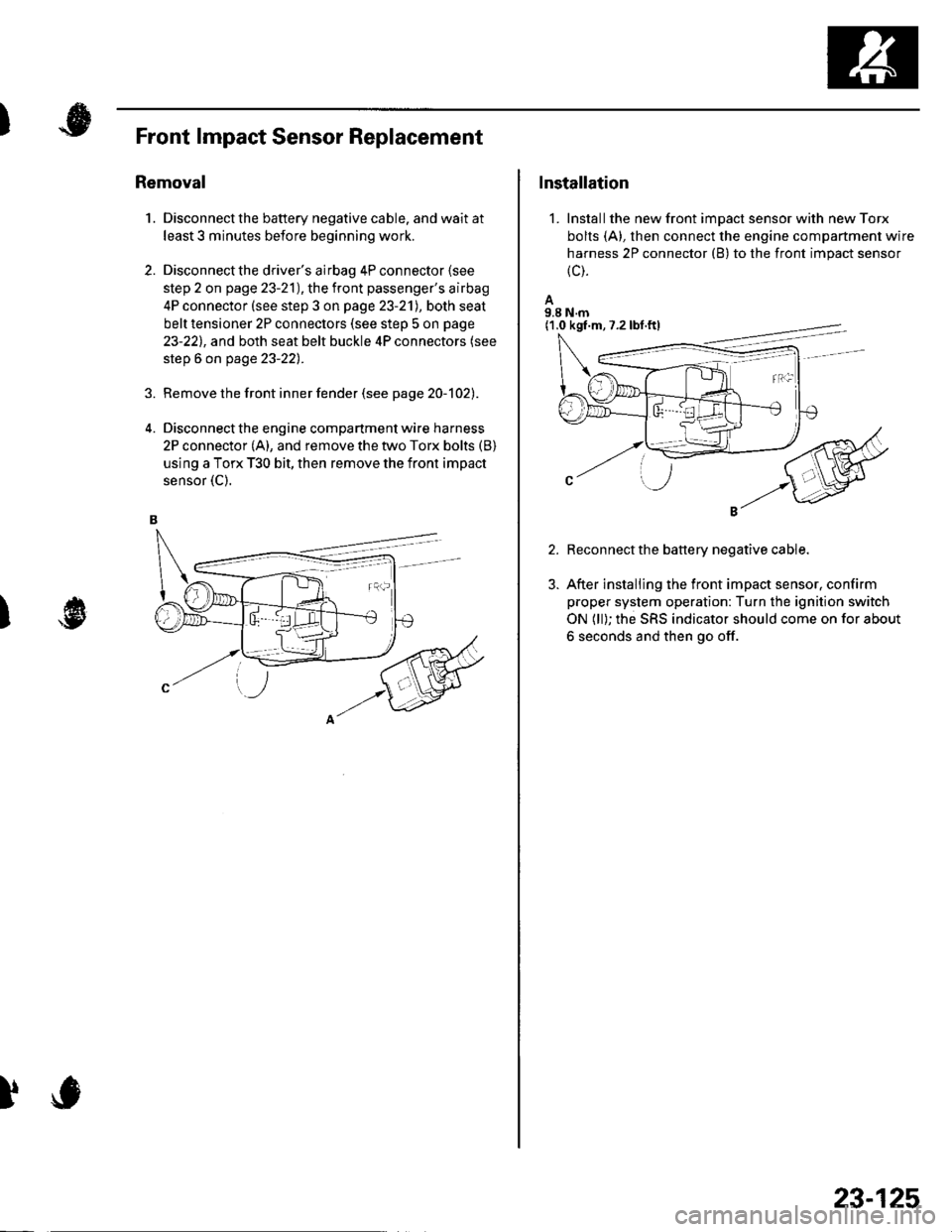 HONDA CIVIC 2003 7.G Workshop Manual )
1.
Front lmpact Sensor Replacement
Removal
Disconnect the battery negative cable. and wait at
least 3 minutes before beginning work.
Disconnect the drivers airbag 4P connector lsee
step 2 on page 2 HONDA CIVIC 2003 7.G Workshop Manual )
1.
Front lmpact Sensor Replacement
Removal
Disconnect the battery negative cable. and wait at
least 3 minutes before beginning work.
Disconnect the drivers airbag 4P connector lsee
step 2 on page 2