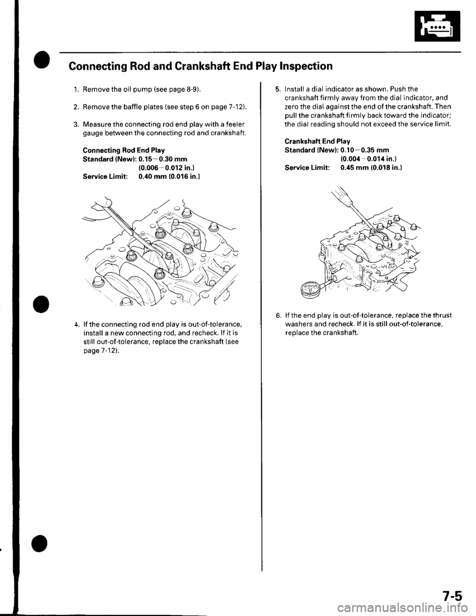 HONDA CIVIC 2003 7.G Workshop Manual Connecting Rod and Crankshaft End Play Inspection
1.Remove the oil pump (see page 8-9).
Remove the baffle plates (see step 6 on page 1 -12).
3. Measure the connecting rod end play with a feeler
gauge HONDA CIVIC 2003 7.G Workshop Manual Connecting Rod and Crankshaft End Play Inspection
1.Remove the oil pump (see page 8-9).
Remove the baffle plates (see step 6 on page 1 -12).
3. Measure the connecting rod end play with a feeler
gauge