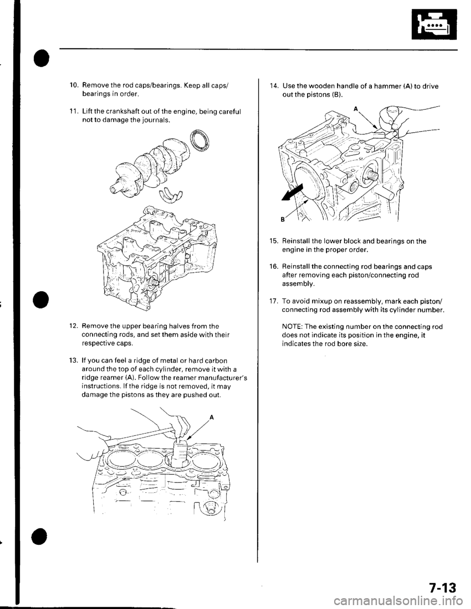 HONDA CIVIC 2003 7.G Workshop Manual 10.Remove the rod caps/bearings. Keep all caps/
bearings in order.
Liftthe crankshaft out ofthe engine, being careful
not to damage the journals.
Remove the upper bearing halves from the
connecting ro HONDA CIVIC 2003 7.G Workshop Manual 10.Remove the rod caps/bearings. Keep all caps/
bearings in order.
Liftthe crankshaft out ofthe engine, being careful
not to damage the journals.
Remove the upper bearing halves from the
connecting ro