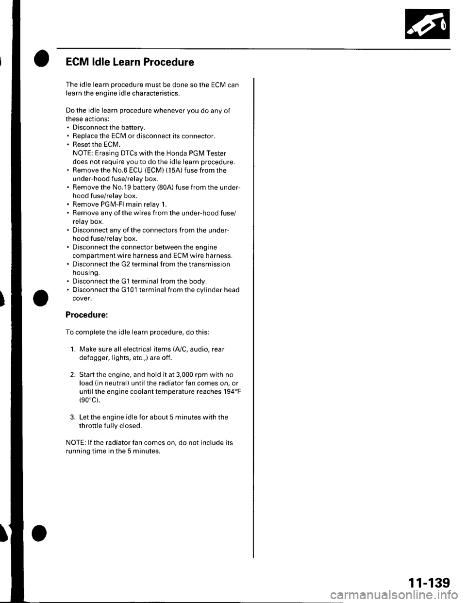 HONDA CIVIC 2003 7.G Workshop Manual ECM ldle Learn Procedure
The idle learn procedure must be done so the ECM can
learn the engine idle characteristics.
Do the idle learn procedure whenever you do any of
these actions:. Disconnect the b