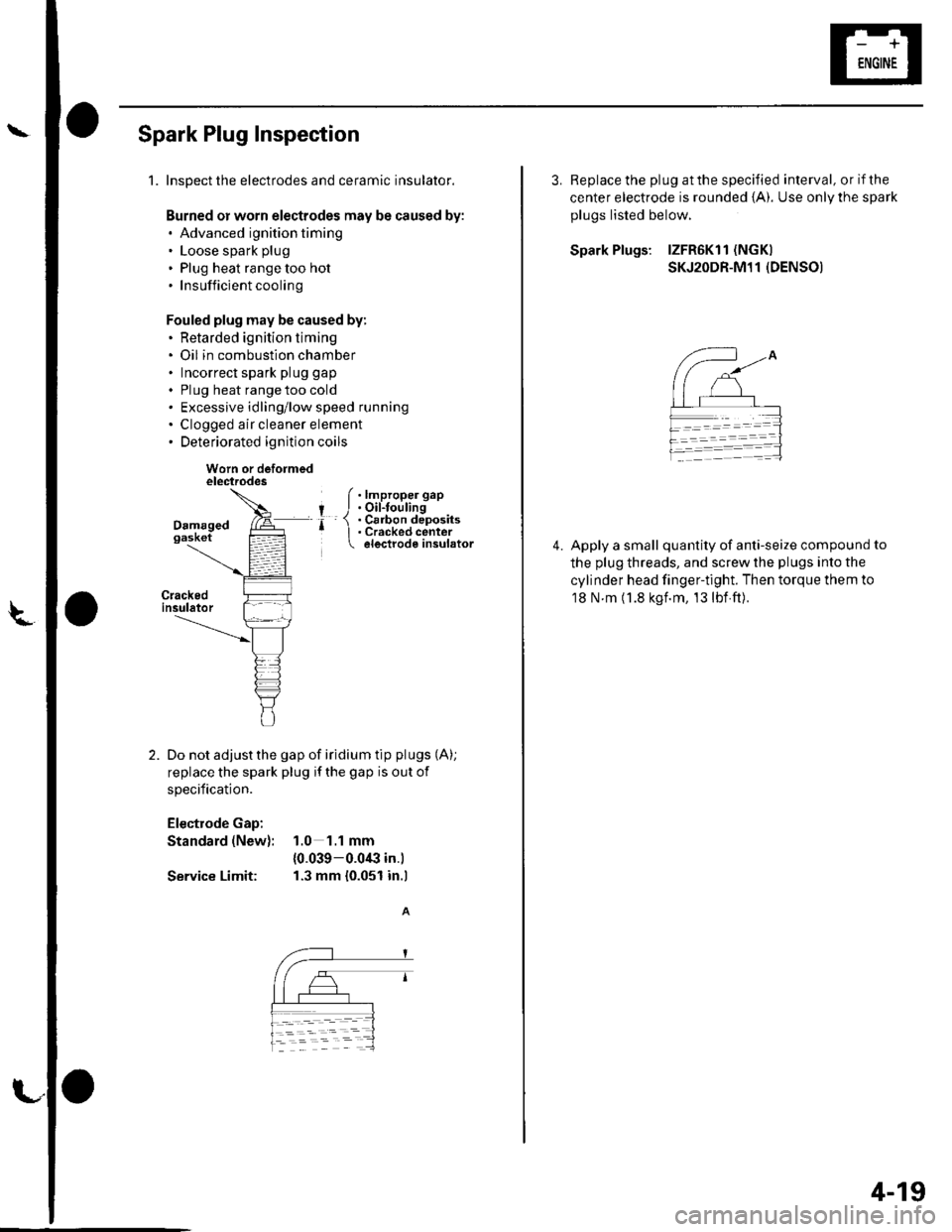 HONDA CIVIC 2003 7.G Workshop Manual Spark Plug Inspection
1.Inspect the electrodes and ceramic insulator.
Burned or worn electrodes may be caused by:. Advanced ignition timing. Loose spark plug
. Plug heat range too hot.Insufficientcool HONDA CIVIC 2003 7.G Workshop Manual Spark Plug Inspection
1.Inspect the electrodes and ceramic insulator.
Burned or worn electrodes may be caused by:. Advanced ignition timing. Loose spark plug
. Plug heat range too hot.Insufficientcool