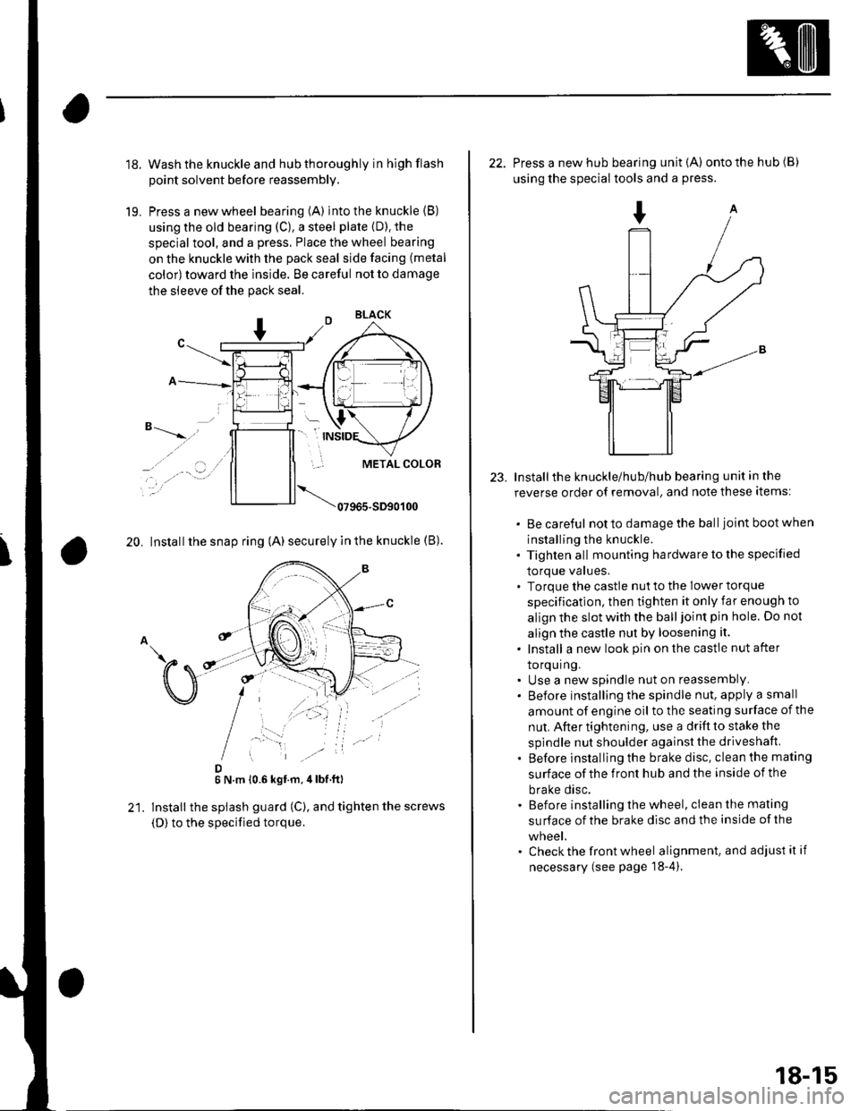 HONDA CIVIC 2003 7.G Workshop Manual 18.
19.
Wash the knuckle and hub thoroughly in hlgh flash
point solvent before reassembly.
Press a new wheel bearing (A) into the knuckle (B)
using the old bearing (C), a steel plate {D). the
special HONDA CIVIC 2003 7.G Workshop Manual 18.
19.
Wash the knuckle and hub thoroughly in hlgh flash
point solvent before reassembly.
Press a new wheel bearing (A) into the knuckle (B)
using the old bearing (C), a steel plate {D). the
special