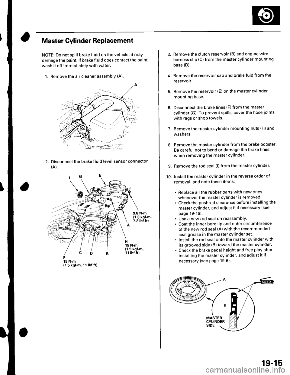 HONDA CIVIC 2003 7.G Workshop Manual Master Cylinder Replacement
NOTE: Do not spill brake fluid on the vehicle; it may
damage the paint; if brake fluid does contact the paint,
wash it off immediately with water,
1, Remove the air cleaner HONDA CIVIC 2003 7.G Workshop Manual Master Cylinder Replacement
NOTE: Do not spill brake fluid on the vehicle; it may
damage the paint; if brake fluid does contact the paint,
wash it off immediately with water,
1, Remove the air cleaner