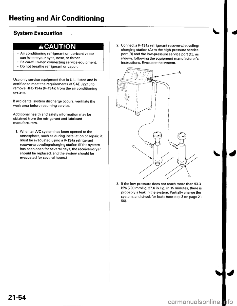 HONDA CIVIC 2003 7.G Workshop Manual Heating and Air Conditioning
System Evacuation
Use only service equipment that is U.L.-listed and is
certified to meet the requirements of SAE J2210 to
remove HFC-134a (R-134a)from the air conditionin HONDA CIVIC 2003 7.G Workshop Manual Heating and Air Conditioning
System Evacuation
Use only service equipment that is U.L.-listed and is
certified to meet the requirements of SAE J2210 to
remove HFC-134a (R-134a)from the air conditionin