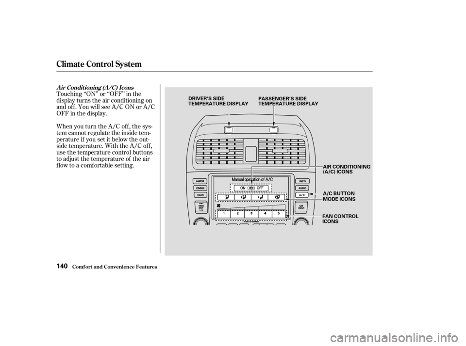 HONDA ACCORD COUPE 2003 CL7 / 7.G Owners Manual Touching ‘‘ON’’ or ‘‘OFF’’ in the
display turns the air conditioning on
andoff.YouwillseeA/CONorA/C
OFF in the display.
When you turn the A/C of f , the sys-
tem cannot regulate the in