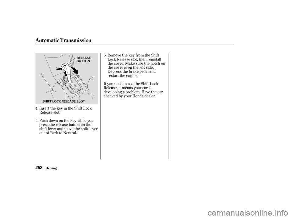 HONDA ACCORD COUPE 2003 CL7 / 7.G Owners Manual Insert the key in the Shift Lock
Release slot.
Push down on the key while you
pressthereleasebuttononthe
shif t lever and move the shif t lever
out of Park to Neutral.Remove the key from the Shift
Loc
