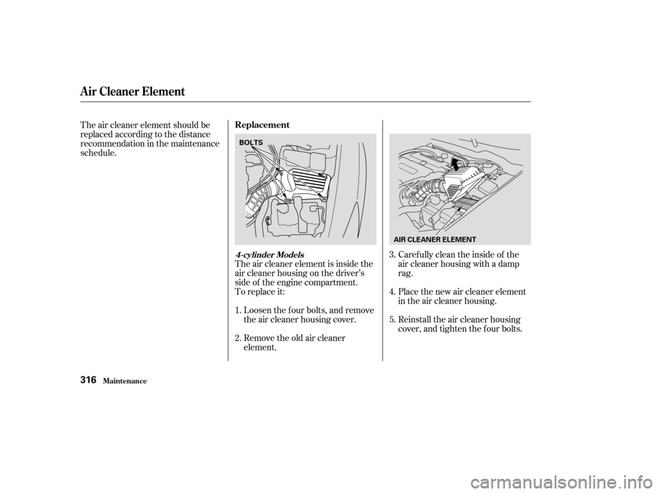 HONDA ACCORD COUPE 2003 CL7 / 7.G Owners Manual The air cleaner element is inside the
air cleaner housing on the driver’s
side of the engine compartment.
To replace it:Loosen the f our bolts, and remove
the air cleaner housing cover.
Remove the o