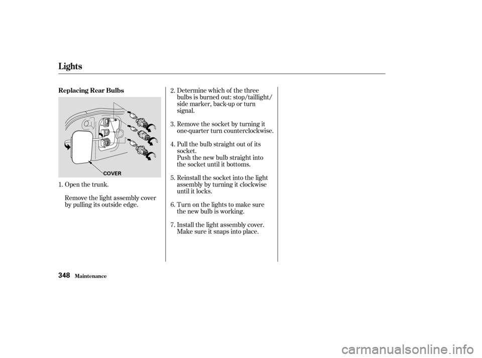 HONDA ACCORD COUPE 2003 CL7 / 7.G Owners Manual Open the trunk.
Remove the light assembly cover
by pulling its outside edge.Determine which of the three
bulbs is burned out: stop/taillight/
side marker, back-up or turn
signal.
Remove the socket by 