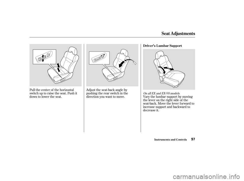 HONDA ACCORD COUPE 2003 CL7 / 7.G Owners Manual Pull the center of the horizontal
switch up to raise the seat. Push it
down to lower the seat.Adjust the seat-back angle by
pushing the rear switch in the
direction you want to move.
Vary the lumbar s