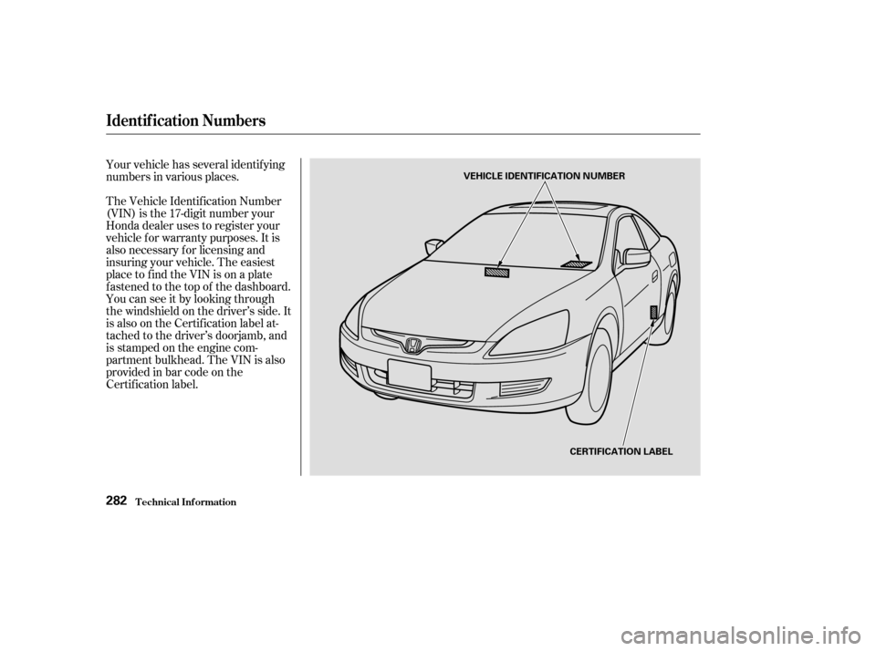 HONDA ACCORD COUPE 2004 CL7 / 7.G Owners Manual Your vehicle has several identif ying 
numbers in various places. 
The Vehicle Identif ication Number 
(VIN) is the 17-digit number your
Honda dealer uses to register your
vehicle f or warranty purpos