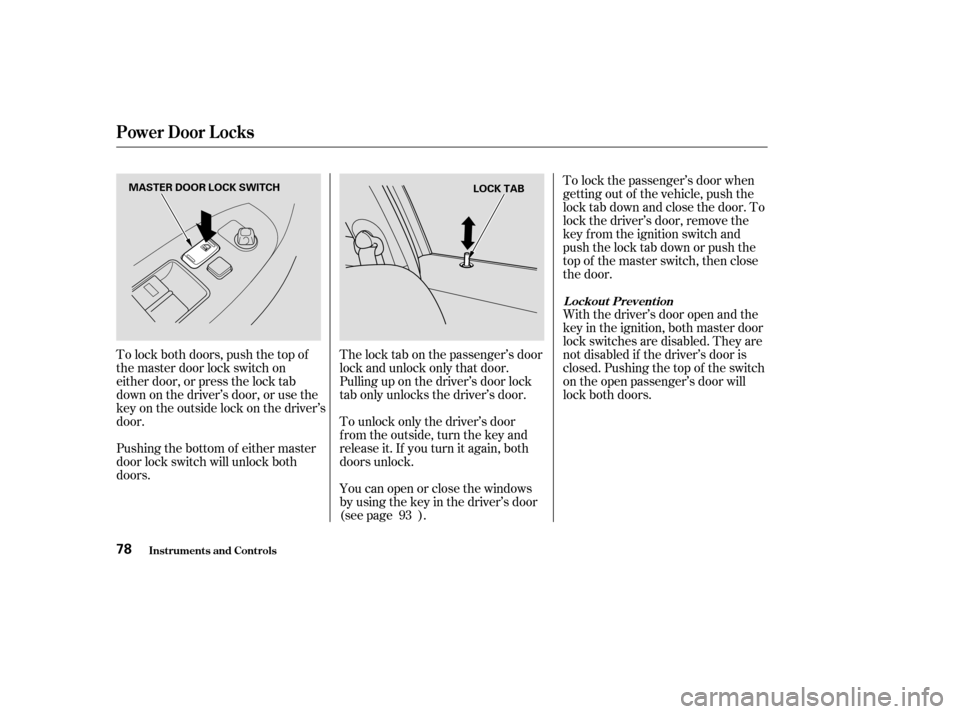 HONDA ACCORD COUPE 2004 CL7 / 7.G Owners Manual Youcanopenorclosethewindows
by using the key in the driver’s door
(see page ).
To unlock only the driver’s door
f rom the outside, turn the key and
releaseit.If youturnitagain,both
doors unlock.
HONDA ACCORD COUPE 2004 CL7 / 7.G Owners Manual Youcanopenorclosethewindows
by using the key in the driver’s door
(see page ).
To unlock only the driver’s door
f rom the outside, turn the key and
releaseit.If youturnitagain,both
doors unlock.