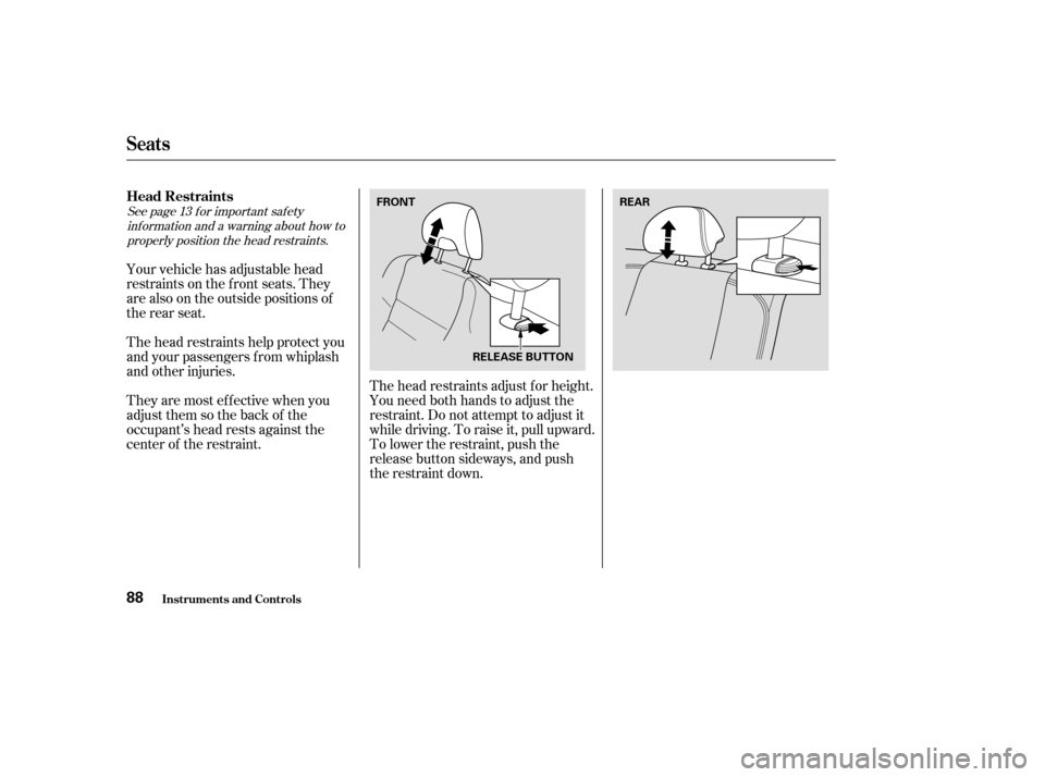 HONDA ACCORD COUPE 2004 CL7 / 7.G Owners Manual See page f or important saf etyinf ormation and a warning about how toproperly position the head restraints. 13
The head restraints help protect you 
and your passengers f rom whiplash
and other injur