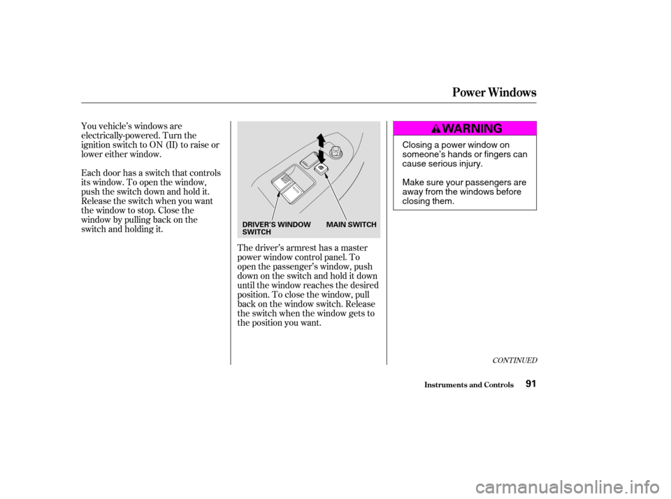 HONDA ACCORD COUPE 2004 CL7 / 7.G Owners Manual CONT INUED
You vehicle’s windows are 
electrically-powered. Turn the
ignition switch to ON (II) to raise or
lower either window. 
Each door has a switch that controls 
its window. To open the window