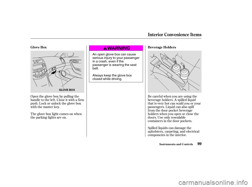 HONDA ACCORD COUPE 2004 CL7 / 7.G Owners Manual Open the glove box by pulling the 
handle to the lef t. Close it with a f irm
push. Lock or unlock the glove box
with the master key. 
The glove box light comes on when 
the parking lights are on.Spil