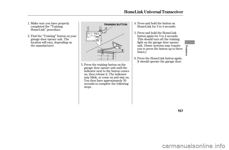 HONDA ACCORD COUPE 2005 CL7 / 7.G Owners Manual Make sure you have properly 
completed the ‘‘Training
HomeLink’’ procedure. 
Find the ‘‘Training’’ button on your 
garage door opener unit. The
location will vary, depending on
the man