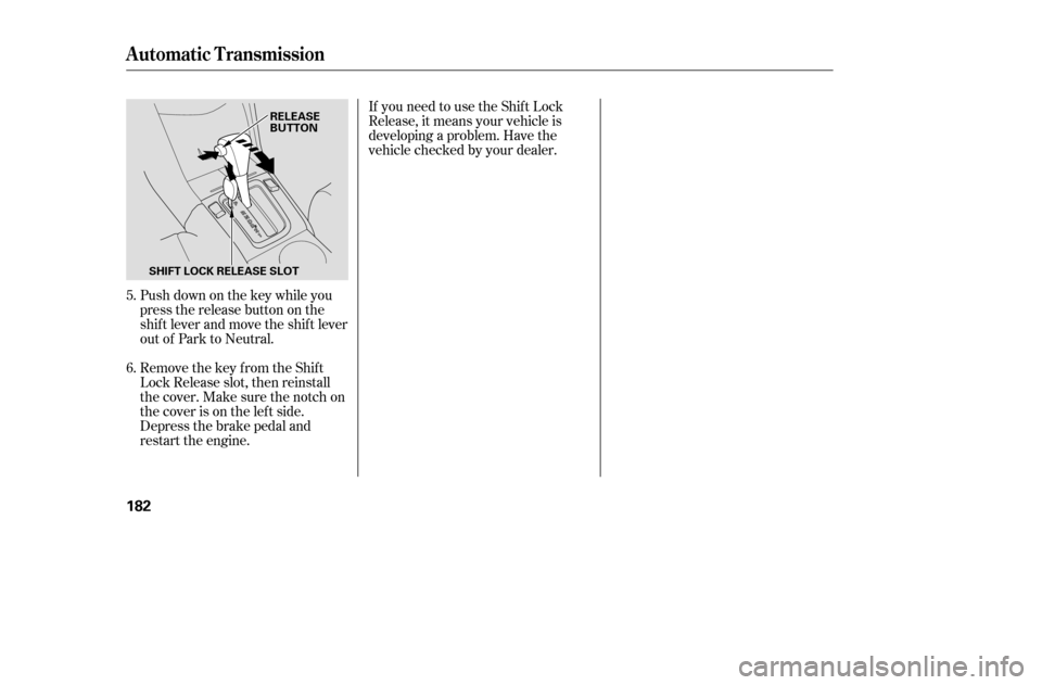 HONDA ACCORD COUPE 2005 CL7 / 7.G Owners Manual Push down on the key while you 
pressthereleasebuttononthe
shif t lever and move the shif t lever
out of Park to Neutral. 
Remove the key from the Shift 
Lock Release slot, then reinstall
thecover.Mak