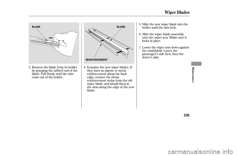 HONDA ACCORD COUPE 2005 CL7 / 7.G Owners Manual Remove the blade f rom its holder 
by grasping the tabbed end of the
blade. Pull f irmly until the tabs
come out of the holder.Examine the new wiper blades. If
they have no plastic or metal
reinf orce