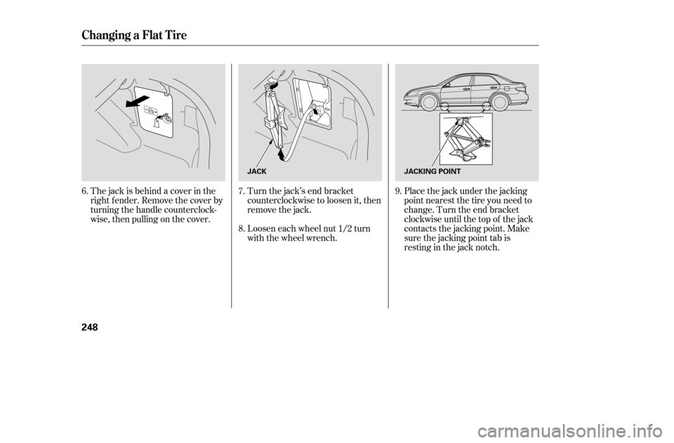 HONDA ACCORD COUPE 2005 CL7 / 7.G Owners Manual The jack is behind a cover in the 
right f ender. Remove the cover by
turning the handle counterclock-
wise, then pulling on the cover.Turn the jack’s end bracket
counterclockwise to loosen it, then