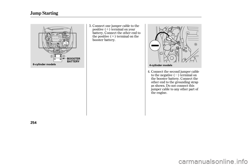HONDA ACCORD COUPE 2005 CL7 / 7.G Owners Manual µ
´
´
Connect the second jumper cable 
to the negative ( ) terminal on
the booster battery. Connect the
other end to the grounding strap
as shown. Do not connect this
jumper cable to any other p
