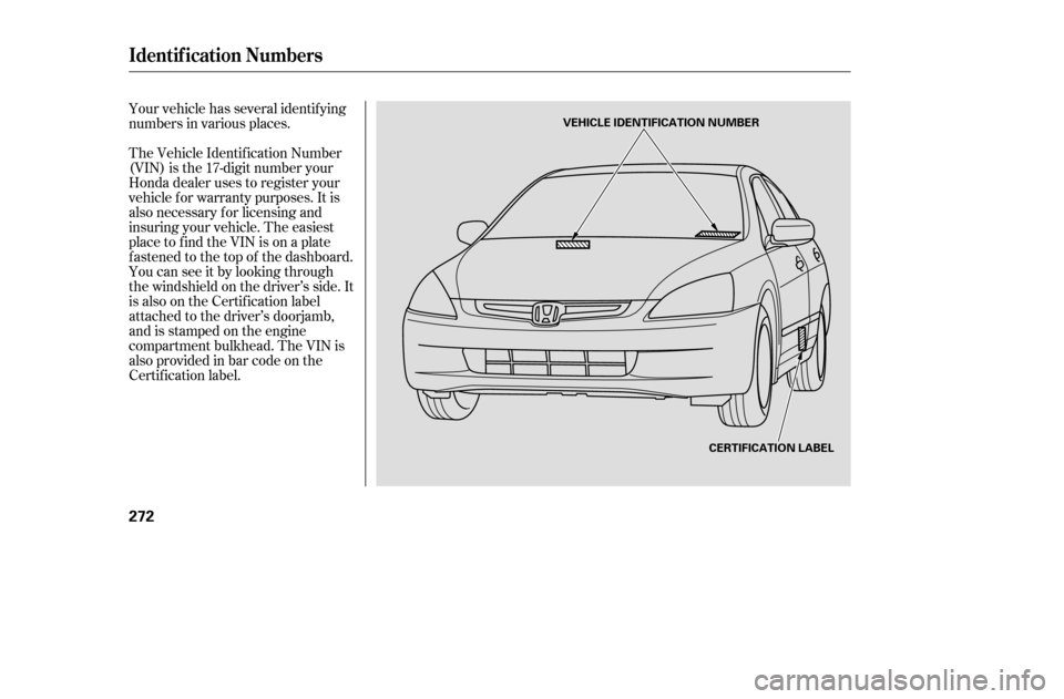 HONDA ACCORD COUPE 2005 CL7 / 7.G Owners Manual The Vehicle Identif ication Number 
(VIN) is the 17-digit number your
Honda dealer uses to register your
vehicle f or warranty purposes. It is
also necessary f or licensing and
insuring your vehicle. 