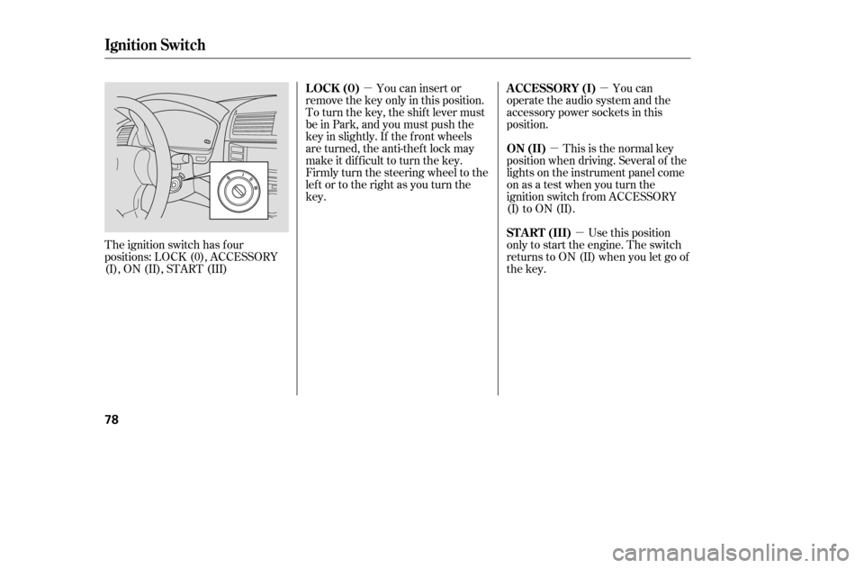 HONDA ACCORD COUPE 2005 CL7 / 7.G Owners Manual µµµ
µ
You can insert or
remove the key only in this position. 
To turn the key, the shift lever must
be in Park, and you must push the
key in slightly. If the f ront wheels
are turned, the ant