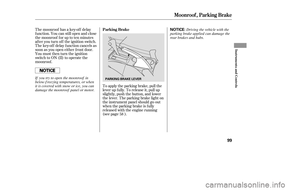 HONDA ACCORD COUPE 2005 CL7 / 7.G Owners Manual To apply the parking brake, pull the 
lever up f ully. To release it, pull up
slightly, push the button, and lower
the lever. The parking brake light on
the instrument panel should go out
when the par