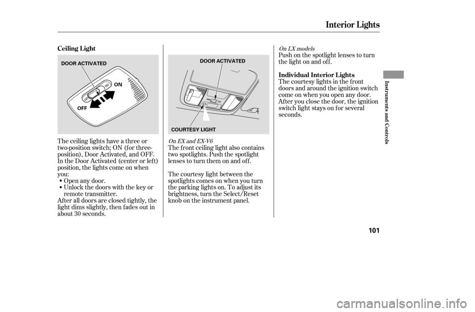 HONDA ACCORD COUPE 2005 CL7 / 7.G Owners Manual The ceiling lights have a three or
two-position switch; ON (f or three-
position), Door Activated, and OFF.
In the Door Activated (center or left)
position, the lights come on when
you:
After all do HONDA ACCORD COUPE 2005 CL7 / 7.G Owners Manual The ceiling lights have a three or
two-position switch; ON (f or three-
position), Door Activated, and OFF.
In the Door Activated (center or left)
position, the lights come on when
you:
After all do