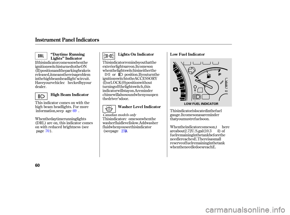 HONDA ACCORD COUPE 2006 CL7 / 7.G Owners Manual This indicator is located in the fuel
gauge. It comes on as a reminder
that you must refuel soon.
When the indicator comes on, there
are about 2.72 U.S. gal (10.3
)of
fuel remaining in the tank before