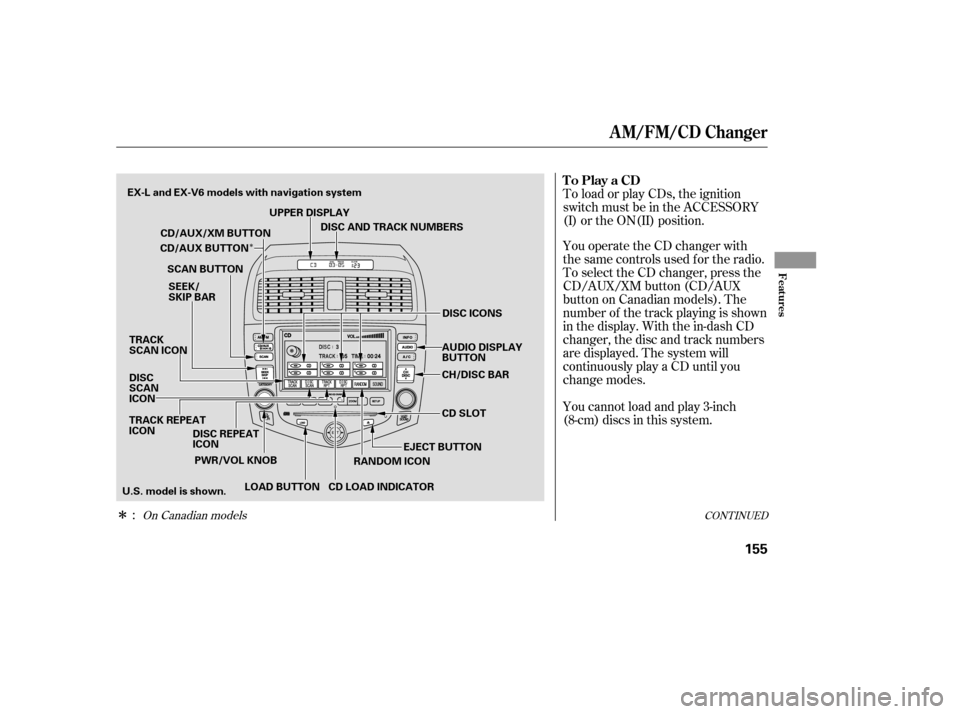HONDA ACCORD COUPE 2007 CL7 / 7.G Owners Manual Î
Î
To load or play CDs, the ignition 
switch must be in the ACCESSORY
(I) or the ON(II) position. 
You operate the CD changer with 
the same controls used f or the radio.
To select the CD changer