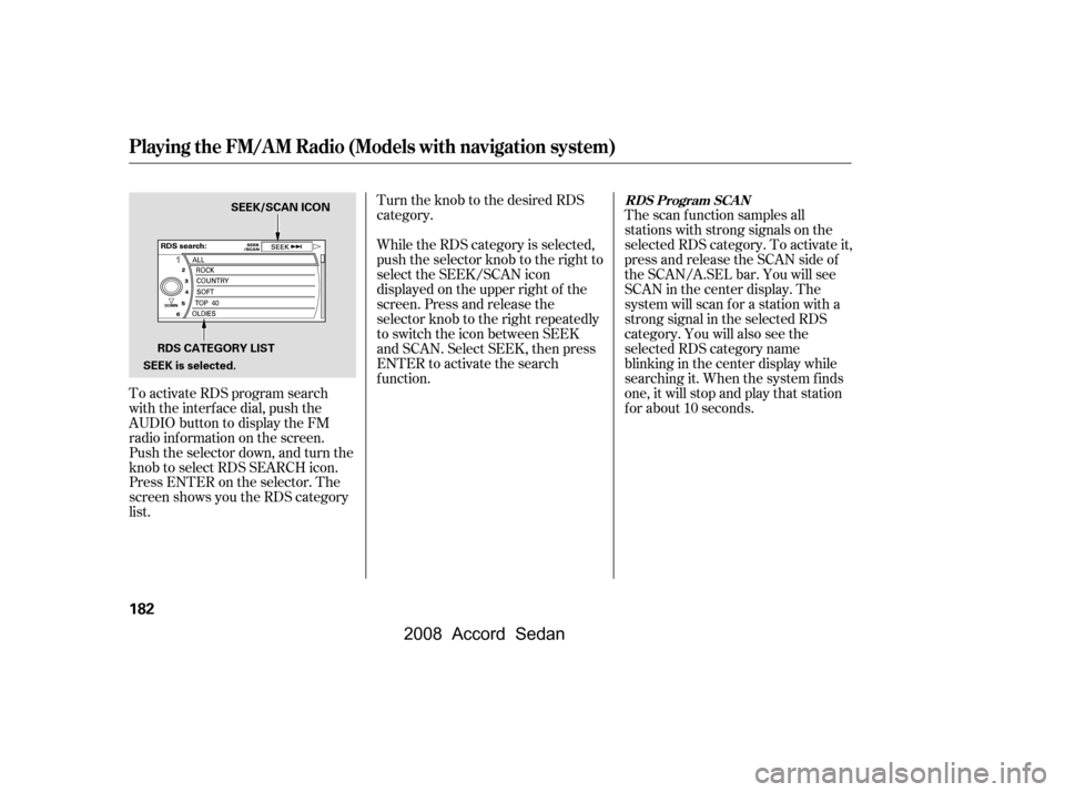 HONDA ACCORD COUPE 2008 8.G Owners Manual To activate RDS program search 
with the interf ace dial, push the
AUDIO button to display the FM 
radio inf ormation on the screen. 
Push the selector down, and turn the
knob to select RDS SEARCH ico