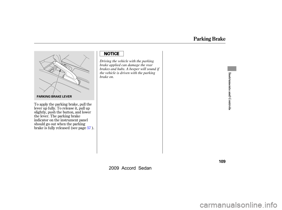 HONDA ACCORD COUPE 2009 8.G Owners Manual To apply the parking brake, pull the 
lever up f ully. To release it, pull up
slightly, push the button, and lower
the lever. The parking brake
indicator on the instrument panel
should go out when the