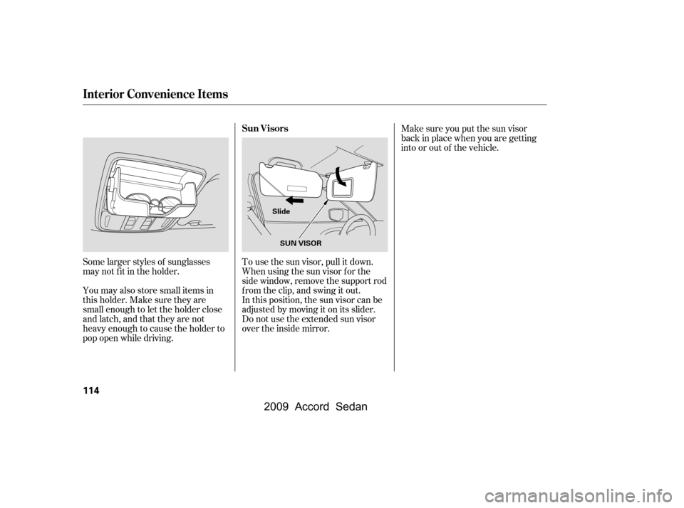 HONDA ACCORD COUPE 2009 8.G Owners Manual Some larger styles of sunglasses 
may not f it in the holder. 
You may also store small items in 
thisholder.Makesuretheyare
small enough to let the holder close
and latch, and that they are not
heavy