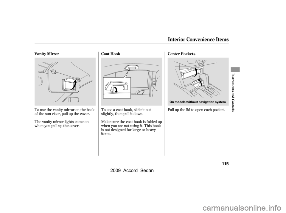 HONDA ACCORD COUPE 2009 8.G Owners Manual Tousethevanitymirrorontheback 
of the sun visor, pull up the cover. 
The vanity mirror lights come on 
when you pull up the cover.Touseacoathook,slideitout
slightly, then pull it down. 
Make sure the 