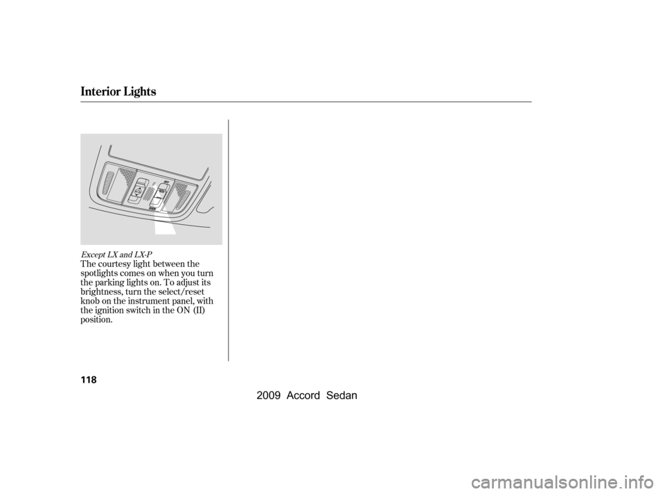 HONDA ACCORD COUPE 2009 8.G Owners Manual The courtesy light between the 
spotlights comes on when you turn
the parking lights on. To adjust its
brightness, turn the select/reset
knob on the instrument panel, with
the ignition switch in the O