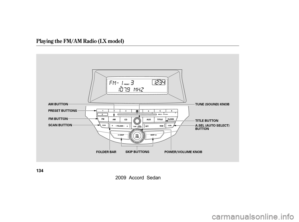 HONDA ACCORD COUPE 2009 8.G Owners Manual Playing the FM/AM Radio (LX model)
134
SCAN BUTTONFOLDER BAR POWER/VOLUME KNOB
FM BUTTON
AM BUTTON
TUNE (SOUND) KNOB
SKIP BUTTONS
PRESET BUTTONS
TITLE BUTTON 
A.SEL (AUTO SELECT) 
BUTTON
\f—\f