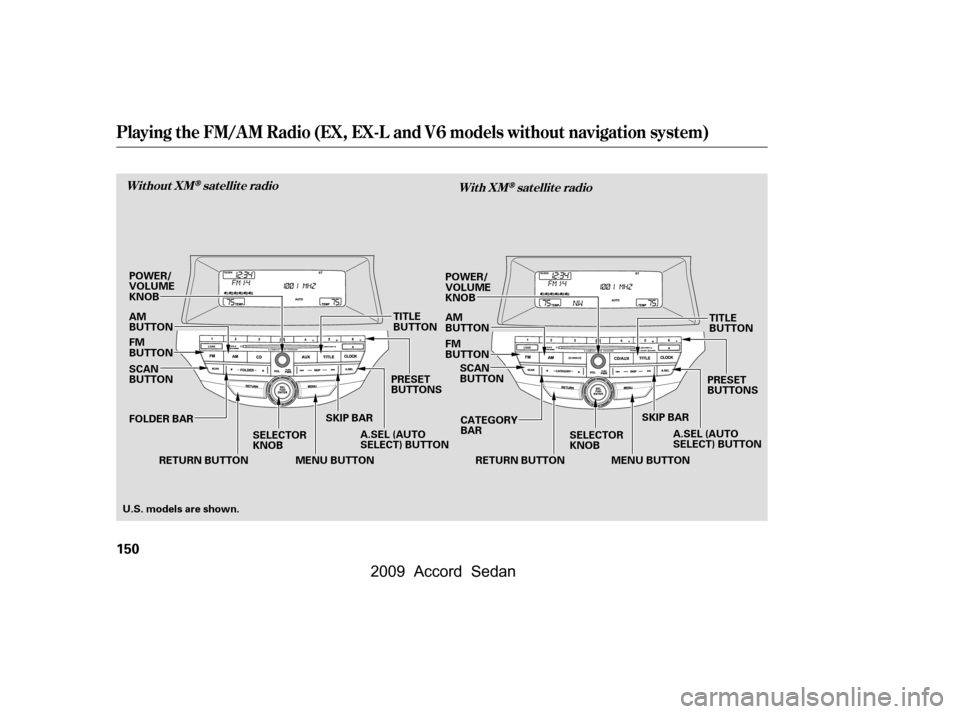 HONDA ACCORD COUPE 2009 8.G Owners Manual Playing the FM/AM Radio (EX, EX-L and V6 models without navigation system)
Without XMsatellite radioWith XMsatellite radio
150
SKIP BAR
SELECTOR 
KNOB PRESET
BUTTONS
RETURN BUTTON A.SEL (AUTO
SELECT) 
