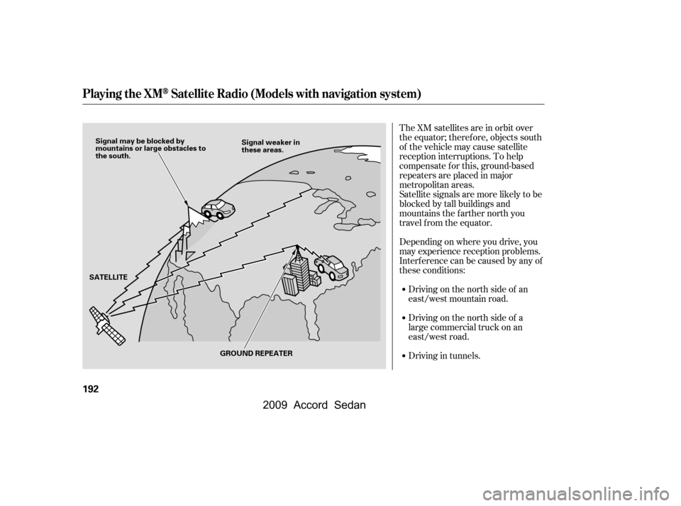 HONDA ACCORD COUPE 2009 8.G Owners Manual The XM satellites are in orbit over 
the equator; therefore, objects south
of the vehicle may cause satellite
reception interruptions. To help
compensate f or this, ground-based
repeaters are placed i
