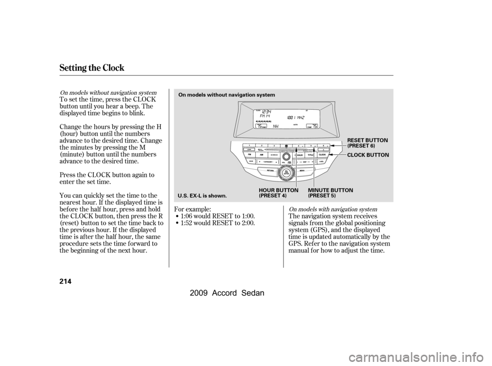 HONDA ACCORD COUPE 2009 8.G Owners Manual To set the time, press the CLOCK
button until you hear a beep. The
displayed time begins to blink.
Change the hours by pressing the H
(hour) button until the numbers
advance to the desired time. Ch HONDA ACCORD COUPE 2009 8.G Owners Manual To set the time, press the CLOCK
button until you hear a beep. The
displayed time begins to blink.
Change the hours by pressing the H
(hour) button until the numbers
advance to the desired time. Ch