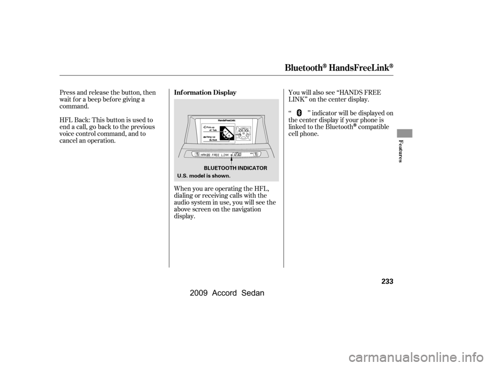 HONDA ACCORD COUPE 2009 8.G Owners Manual You will also see ‘‘HANDS FREE 
LINK’’ on the center display.
HFLBack:Thisbuttonisusedto
end a call, go back to the previous
voice control command, and to
cancel an operation. 
Press and relea