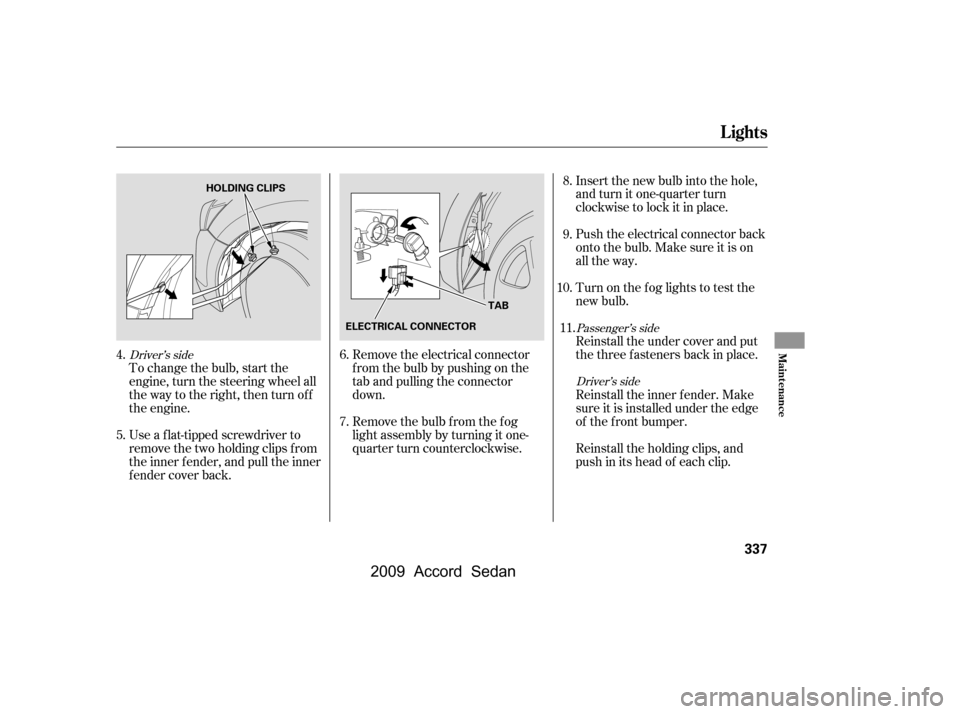 HONDA ACCORD COUPE 2009 8.G Owners Manual To change the bulb, start the
engine, turn the steering wheel all
the way to the right, then turn off
the engine.
Use a f lat-tipped screwdriver to
remove the two holding clips f rom
the inner f en HONDA ACCORD COUPE 2009 8.G Owners Manual To change the bulb, start the
engine, turn the steering wheel all
the way to the right, then turn off
the engine.
Use a f lat-tipped screwdriver to
remove the two holding clips f rom
the inner f en