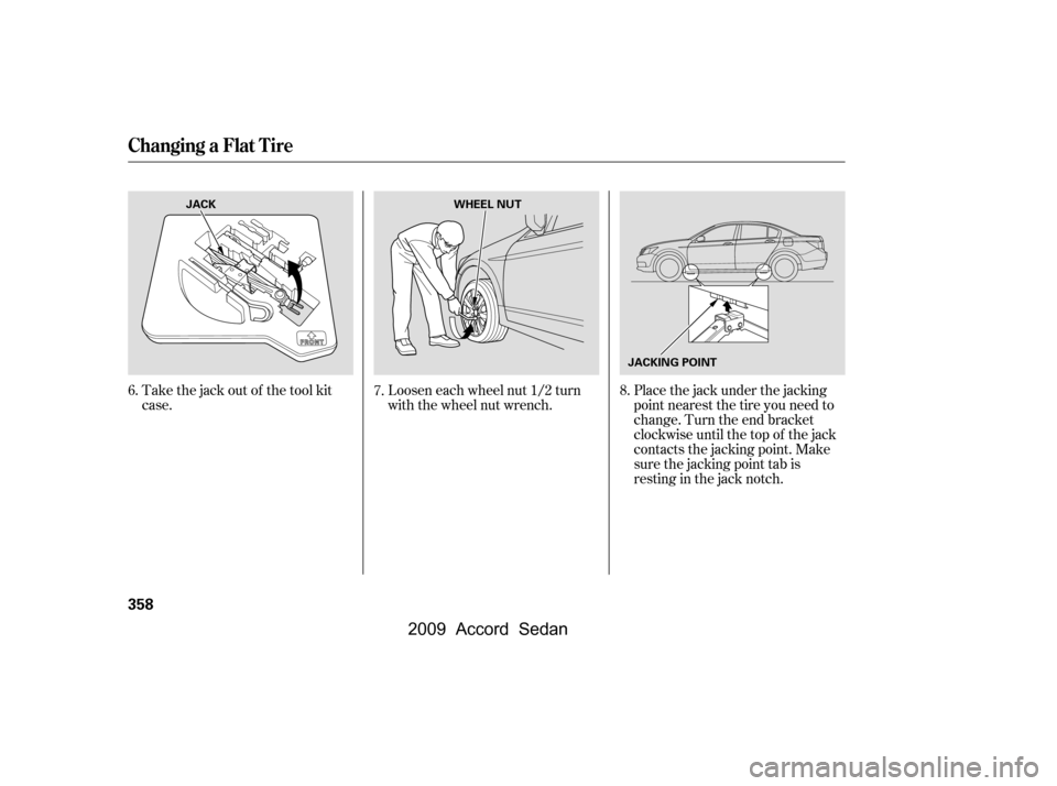 HONDA ACCORD COUPE 2009 8.G Owners Manual Take the jack out of the tool kit 
case.Loosen each wheel nut 1/2 turn
with the wheel nut wrench.Placethejackunderthejacking
point nearest the tire you need to
change. Turn the end bracket
clockwise u