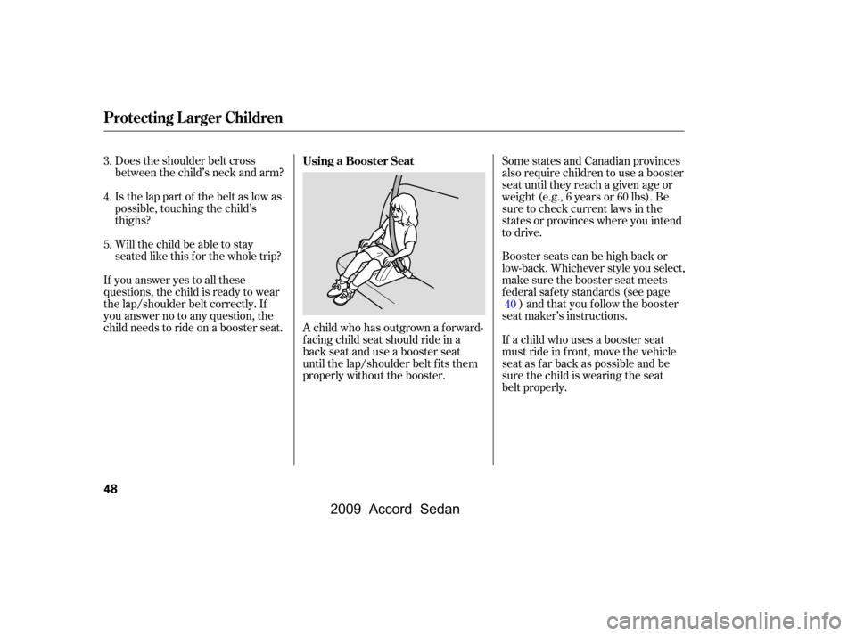 HONDA ACCORD COUPE 2009 8.G Owners Manual Does the shoulder belt cross 
between the child’s neck and arm? 
Is the lap part of the belt as low as 
possible, touching the child’s
thighs? 
Will the child be able to stay 
seated like this f o