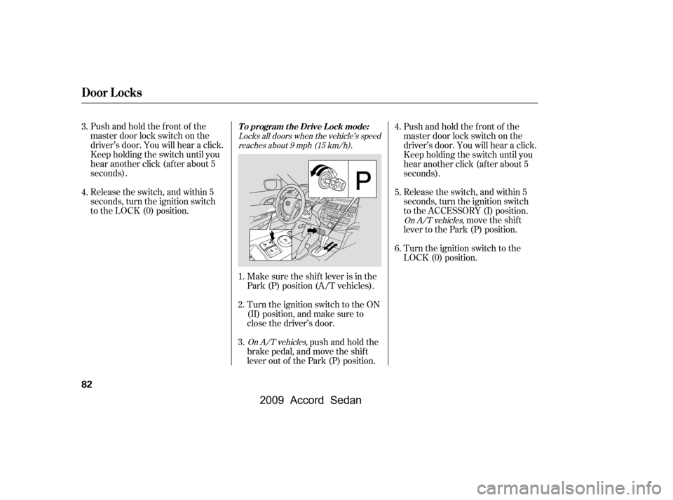 HONDA ACCORD COUPE 2009 8.G Owners Manual Pushandholdthefrontof the 
master door lock switch on the
driver’s door. You will hear a click.
Keep holding the switch until you
hear another click (after about 5
seconds). 
Release the switch, and