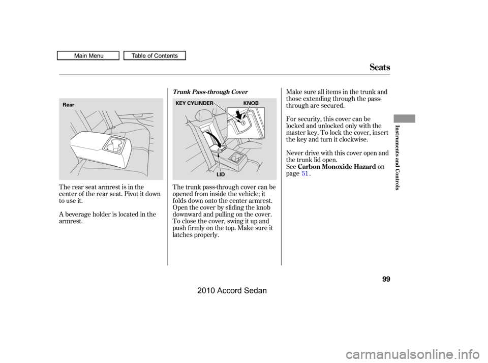 HONDA ACCORD COUPE 2010 8.G Owners Manual The rear seat armrest is in the 
center of the rear seat. Pivot it down
to use it. 
A beverage holder is located in the 
armrest.
Never drive with this cover open and
the trunk lid open.
Seeon
page . 