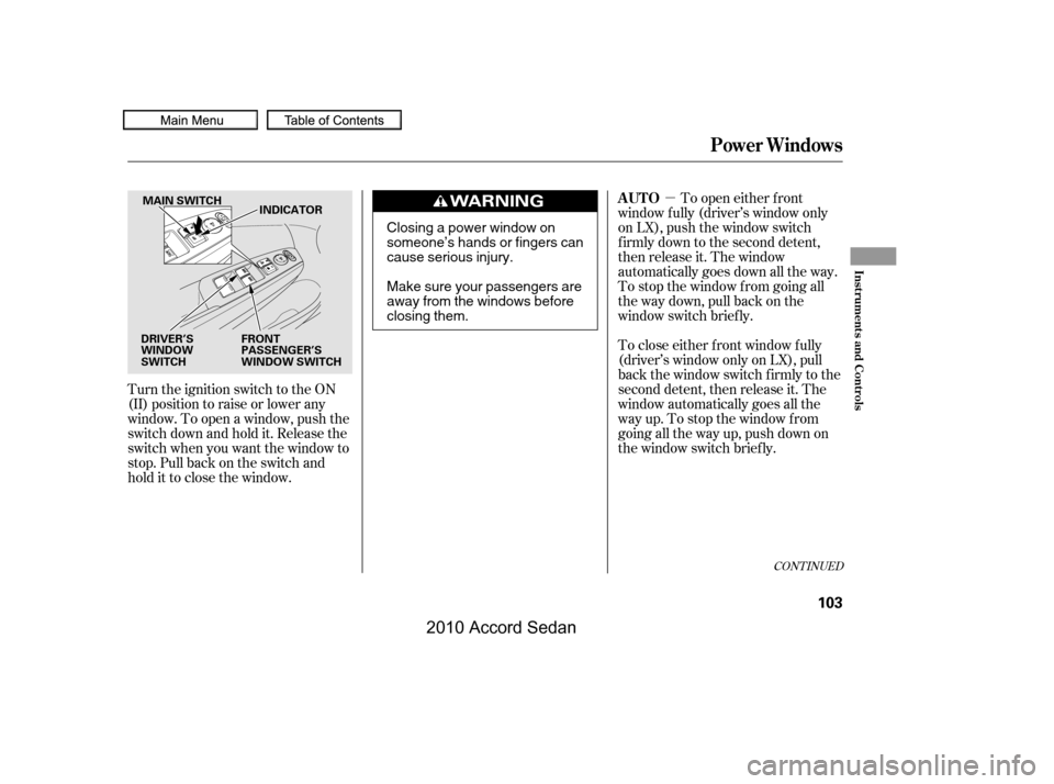 HONDA ACCORD COUPE 2010 8.G Owners Manual µ
Turn the ignition switch to the ON 
(II) position to raise or lower any
window. To open a window, push the
switchdownandholdit.Releasethe
switch when you want the window to
stop. Pull back on the 