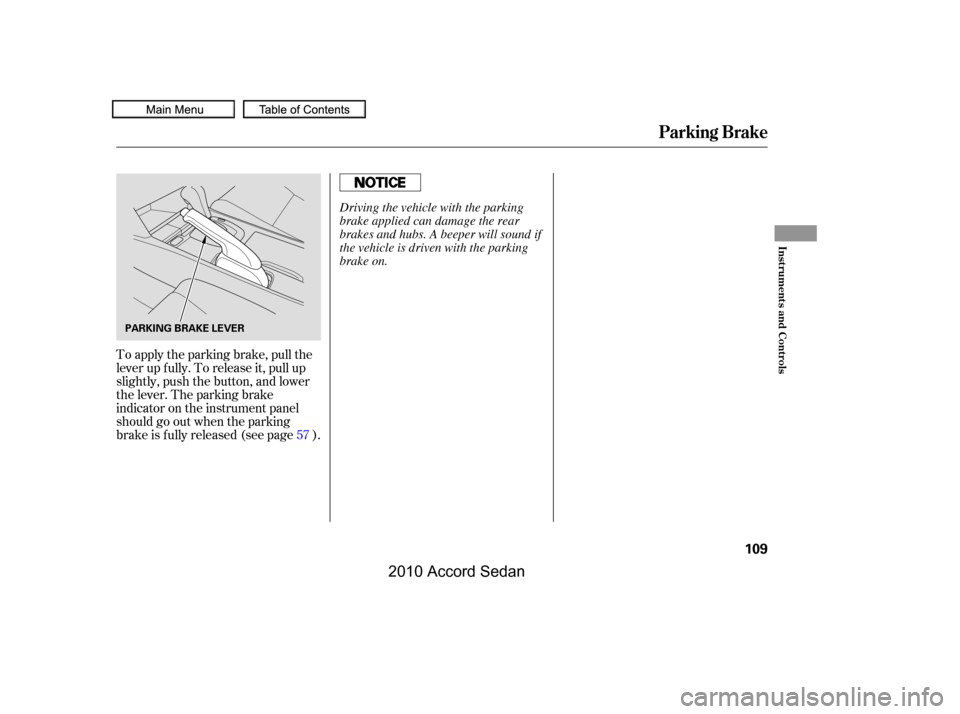 HONDA ACCORD COUPE 2010 8.G Owners Manual To apply the parking brake, pull the 
lever up f ully. To release it, pull up
slightly, push the button, and lower
the lever. The parking brake
indicator on the instrument panel
should go out when the